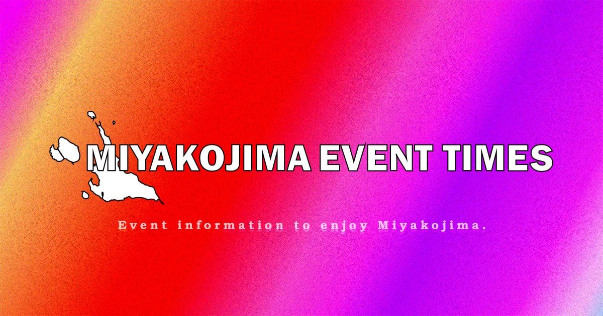 宮古島のイベント・行事・催し物情報！✱MIYAKOJIMA EVENT TIMES✱